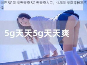 国产 5G 影视天天奭 5G 天天奭入口，优质影视资源畅享不停