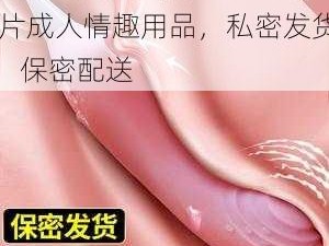 丰满妇女免费看 69dVA 片成人情趣用品，私密发货，保密配送