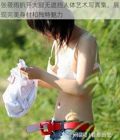 张筱雨扒开大腿无遮挡人体艺术写真集，展现完美身材和独特魅力