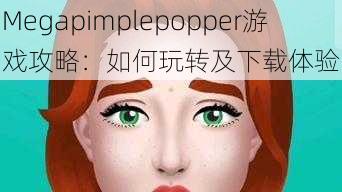 Megapimplepopper游戏攻略：如何玩转及下载体验